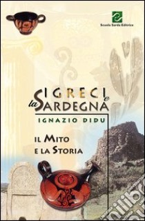 I greci e la Sardegna. Il mito e la storia libro di Didu Ignazio