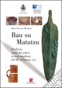 Bau su matutzu. Serdiana: segni del potere in una sepoltura del III millennio a.C. libro di Manunza Maria Rosaria