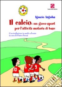 Il calcio. Un gioco-sport per l'attività motoria di base libro di Argiolas Ignazio