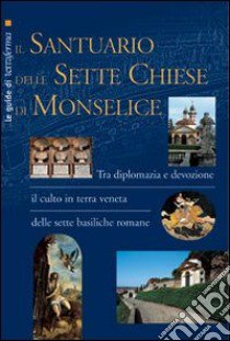 Il santuario delle Sette Chiese di Monselice. Tra diplomazia e devozione il culto in terra veneta delle sette basiliche romane libro di Ghidotti Riccardo