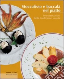 Stoccafisso e baccalà nel piatto. Interpretazioni della tradizione veneta libro di Bernardi Ulderico; Rorato Giampiero; Zorzi Alvise