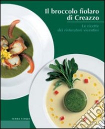 Il broccolo fiolaro di Creazzo. Le ricette dei ristoratori vicentini libro