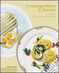 L'asparago bianco di Bassano. Le ricette dei ristoranti bassanesi libro di Cortese Giandomenico - Grandesso Carlo - Maculan Fausto