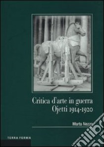 Critica d'arte in guerra. Ojetti 1914-1920 libro di Nezzo Marta