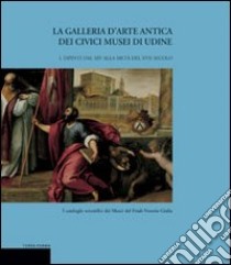 La galleria d'arte antica dei Civici Musei di Udine. Vol. 1: Dipinti dal XIV alla metà del XVII secolo libro di Bergamini Giuseppe; Puppi Lionello