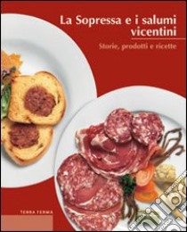 La sopressa e i salumi vicentini. Storie, prodotti e ricette libro di Sandri Amedeo; Soletti Francesco