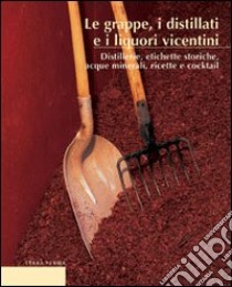 Le grappe, i distillati e i liquori vicentini. Distillerie, etichette storiche, acque minerali, ricette e cocktail libro