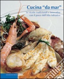 Cucina «da mar». Le ricette tradizionali e innovative con il pesce dell'alto Adriatico libro