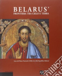 Belarús. Frontiera fra cielo e terra. Icone dal Museo nazionale di belle arti della Repubblica Bielorús. Ediz. italiana, inglese e russa libro di Barbieri Giuseppe; Gukova Sania