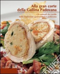 Alla gran corte della gallina padovana. Gli animali da cortile nella tradizione gastronomica padovana libro