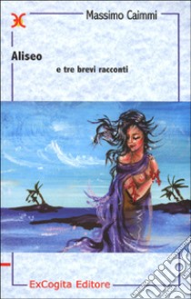 Aliseo e tre brevi racconti libro di Caimmi Massimo