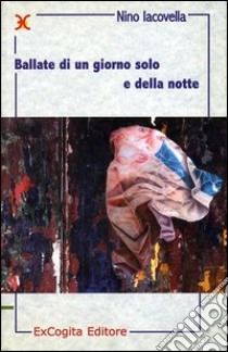 Ballate di un giorno solo e della notte libro di Iacovella Nino