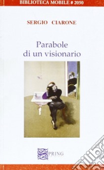 Parabole di un visionario libro di Ciarone Sergio