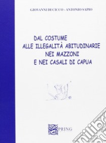 Dal costume alle illegalità abitudinarie nei mazzoni e nei casali di Capua libro di Di Cicco Giovanni; Sapio Antonio