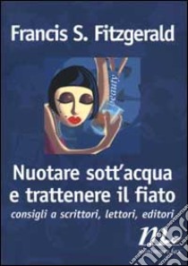 Nuotare sott'acqua e trattenere il fiato. Consigli a scrittori, lettori, editori libro di Fitzgerald Francis Scott