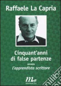 Cinquant'anni di false partenze ovvero l'apprendista scrittore libro di La Capria Raffaele