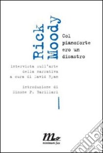 Moody Rick. Col pianoforte ero un disastro. Intervista sull'arte della narrativa libro di Ryan D. (cur.)