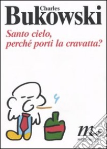 Santo cielo, perché porti la cravatta? Testo inglese a fronte libro di Bukowski Charles