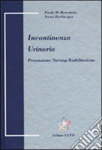 Incontinenza urinaria. Prevenzione, nursing, riabilitazione libro di Di Benedetto Paolo - Bevilacqua Ivano