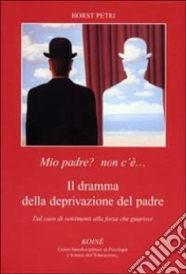 Mio padre? Non c'è... Il dramma della deprivazione del padre. Dal caos di sentimenti alla forza che guarisce libro di Petri Horst; Gerbino C. (cur.)