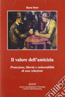 Il valore dell'amicizia. Protezione, libertà e vulnerabilità di una relazione libro di Petri Horst; Gerbino C. (cur.)