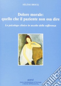 Dolore morale. Quello che il paziente non osa dire. Lo spicologo clinico in ascolto della sofferenza libro di Brocq Hélène; Gerbino C. (cur.)