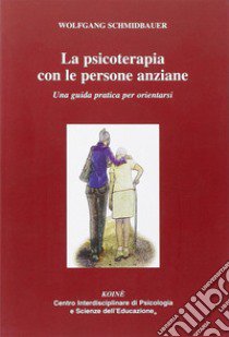 La psicoterapia con le persone anziane. Una guida praatica per orientarsi libro di Schmidbauer Wolfgang; Gerbino C. (cur.)