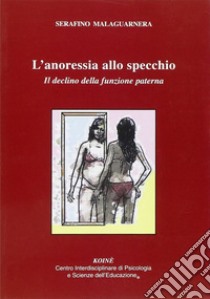 L'anoressia allo specchio. IL declino delle funzione paterna libro di Malaguarnera Serafino; Gerbino C. (cur.)