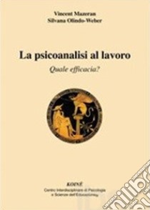 La psicoanalisi al lavoro. Quale efficacia? libro di Mazeran Vincent; Olindo-Weber Silvana; Gerbino C. (cur.)