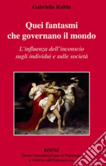 Quei fantasmi che governano il mondo. L'influenza dell'inconscio sugli individui e sulle società libro di Rubin Gabrielle; Gerbino C. (cur.)