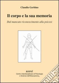 Il corpo e la sua memoria. Dal mancato riconoscimento alla psicosi libro di Gerbino Claudio