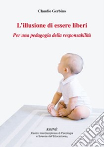 L'illusione di essere liberi. Per una pedagogia della responsabilità libro di Gerbino Claudio