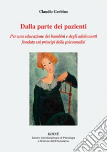 Dalla parte dei pazienti. Per una educazione dei bambini e degli adolescenti fondata sui principi della psicoanalisi. Nuova ediz. libro di Gerbino Claudio