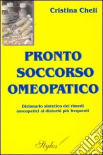 Pronto soccorso omeopatico. Dizionario sintetico dei rimedi omeopatici ai disturbi più frequenti libro di Cheli Cristina