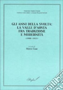 Gli anni della svolta: la Valle d'Aosta fra tradizione e modernità (1900-1922). Atti della giornata di studi (Aosta, 13 ottobre 2001) libro di Cuaz M. (cur.)