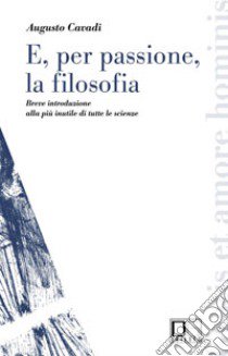 E, per passione, la filosofia. Breve introduzione alla più inutile di tutte le scienze libro di Cavadi Augusto