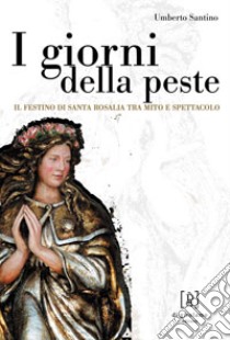 I giorni della peste. Il festino di santa Rosalia tra mito e spettacolo libro di Santino Umberto