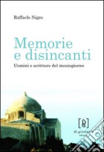 Memorie e disincanti. Uomini e scritture del mezzogiorno libro di Nigro Raffaele