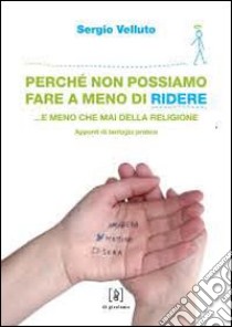 Perché non possiamo fare a meno di ridere... e meno che mai della religione. Appunti di teologia pratica libro di Velluto Sergio