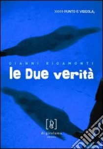 Le Due verità libro di Rigamonti Gianni