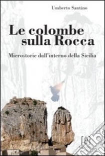 Le colombe sulla Rocca. Microstorie dall'interno della Sicilia libro di Santino Umberto