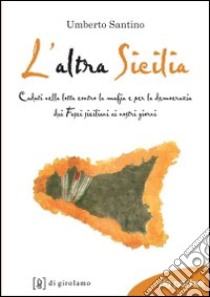 L'Altra Sicilia. Caduti nella lotta contro la mafia e per la democrazia dai fasci siciliani ai nostri giorni libro di Santino Umberto