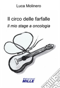 Il circo delle farfalle. Il mio stage a oncologia libro di Molinero Luca