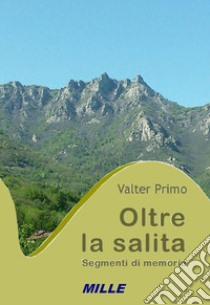 Oltre la salita. Segmenti di memoria libro di Primo Valter