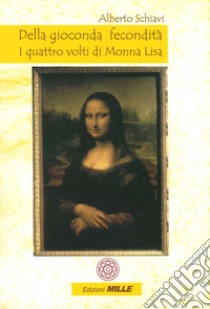 Della gioconda fecondità. I quattro volti di Monna Lisa libro di Schiavi Alberto