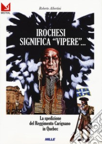 Irochesi significa «vipere». La spedizione del reggimento Carignano in Quebec libro di Albertini Roberto