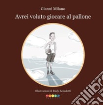 Avrei voluto giocare a pallone libro di Milano Gianni