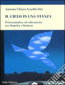 Il cielo in una stanza. Psicosomatica ed educazione tra Magritte e Battiato libro di Scardicchio Antonia C.