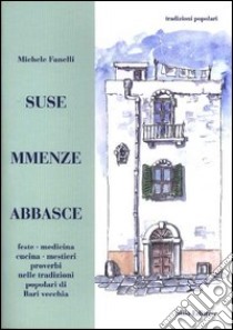 Suse mmenze abbasce. Feste, medicina, cucina, mestieri, proverbi nelle tradizioni popolari di Bari vecchia libro di Fanelli Michele