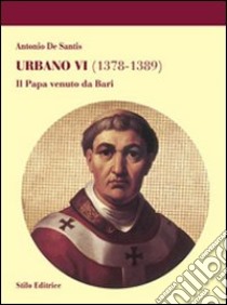 Urbano VI (1378-1389). Il Papa venuto da Bari libro di De Santis Antonio